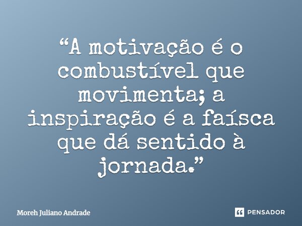 “A motivação é o combustível que movimenta; a inspiração é a faísca que dá sentido à jornada.”... Frase de Moreh Juliano Andrade.