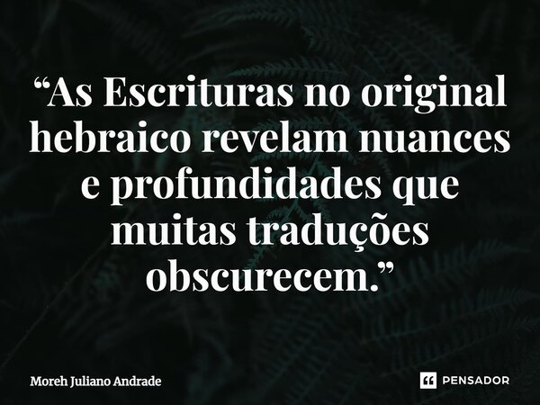 ⁠“As Escrituras no original hebraico revelam nuances e profundidades que muitas traduções obscurecem.”... Frase de Moreh Juliano Andrade.