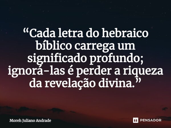 ⁠“Cada letra do hebraico bíblico carrega um significado profundo; ignorá-las é perder a riqueza da revelação divina.”... Frase de Moreh Juliano Andrade.