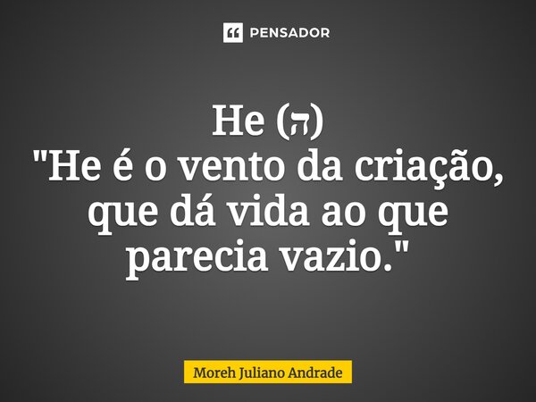 ⁠He (ה) "He é o vento da criação, que dá vida ao que parecia vazio."... Frase de Moreh Juliano Andrade.