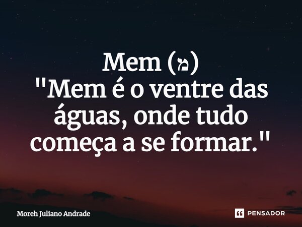 ⁠Mem (מ) "Mem é o ventre das águas, onde tudo começa a se formar."... Frase de Moreh Juliano Andrade.