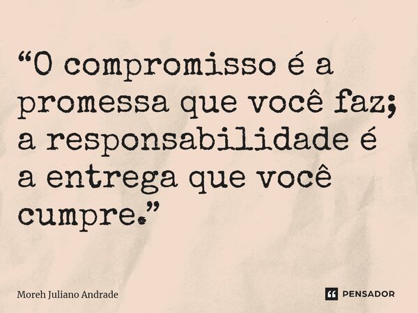⁠“O compromisso é a promessa que você faz; a responsabilidade é a entrega que você cumpre.”... Frase de Moreh Juliano Andrade.