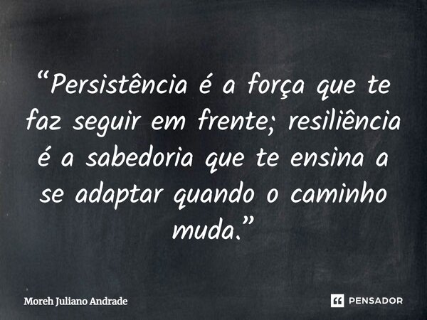 “Persistência é a força que te faz seguir em frente; resiliência é a sabedoria que te ensina a se adaptar quando o caminho muda.”... Frase de Moreh Juliano Andrade.