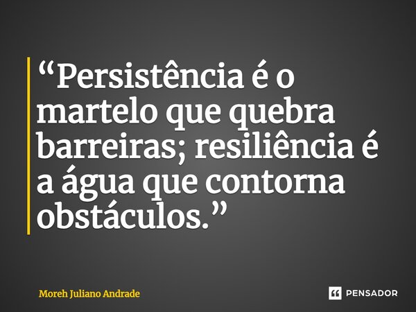 ⁠“Persistência é o martelo que quebra barreiras; resiliência é a água que contorna obstáculos.”... Frase de Moreh Juliano Andrade.