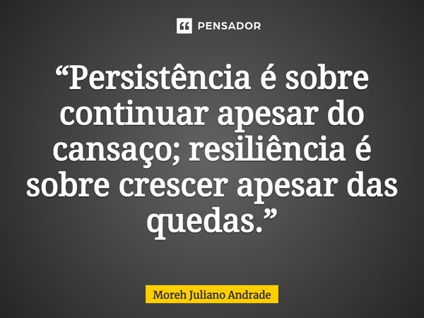 “Persistência é sobre continuar apesar do cansaço; resiliência é sobre crescer apesar das quedas.”... Frase de Moreh Juliano Andrade.