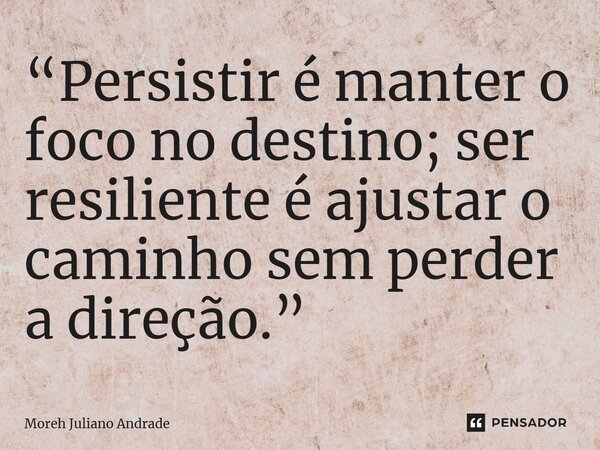⁠“Persistir é manter o foco no destino; ser resiliente é ajustar o caminho sem perder a direção.”... Frase de Moreh Juliano Andrade.