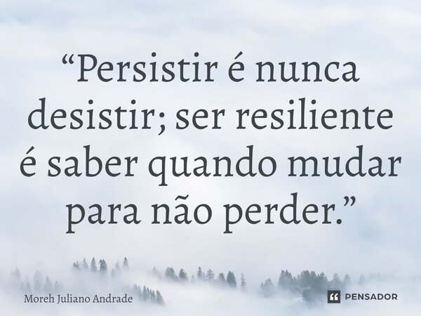 “Persistir é nunca desistir; ser resiliente é saber quando mudar para não perder.”... Frase de Moreh Juliano Andrade.