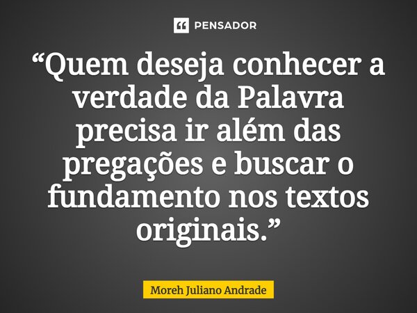 ⁠“Quem deseja conhecer a verdade da Palavra precisa ir além das pregações e buscar o fundamento nos textos originais.”... Frase de Moreh Juliano Andrade.