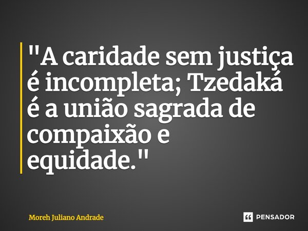 ⁠"A caridade sem justiça é incompleta; Tzedaká é a união sagrada de compaixão e equidade."... Frase de Moreh Juliano Andrade.
