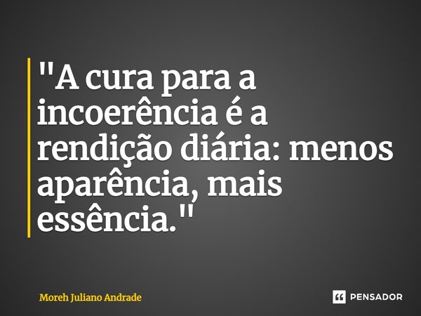 ⁠"A cura para a incoerência é a rendição diária: menos aparência, mais essência."... Frase de Moreh Juliano Andrade.