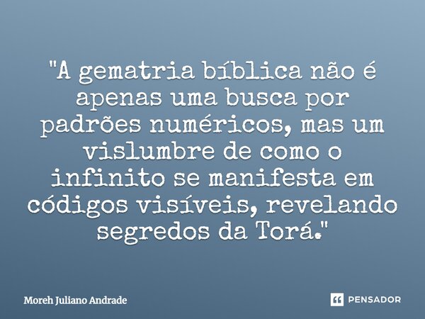 "A gematria bíblica não é apenas uma busca por padrões numéricos, mas um vislumbre de como o infinito se manifesta em códigos visíveis, revelando segredos ... Frase de Moreh Juliano Andrade.