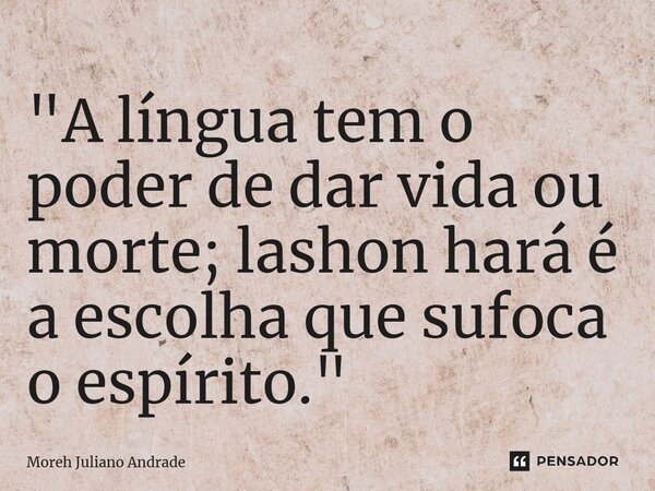 ⁠"A língua tem o poder de dar vida ou morte; lashon hará é a escolha que sufoca o espírito."... Frase de Moreh Juliano Andrade.