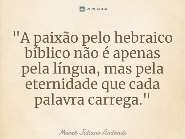 ⁠"A paixão pelo hebraico bíblico não é apenas pela língua, mas pela eternidade que cada palavra carrega."... Frase de Moreh Juliano Andrade.