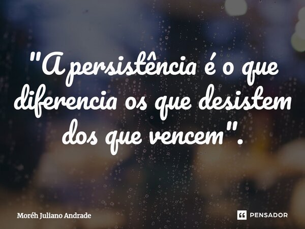⁠"A persistência é o que diferencia os que desistem dos que vencem".... Frase de Moreh Juliano Andrade.