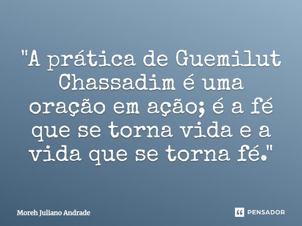 ⁠"A prática de Guemilut Chassadim é uma oração em ação; é a fé que se torna vida e a vida que se torna fé."... Frase de Moreh Juliano Andrade.