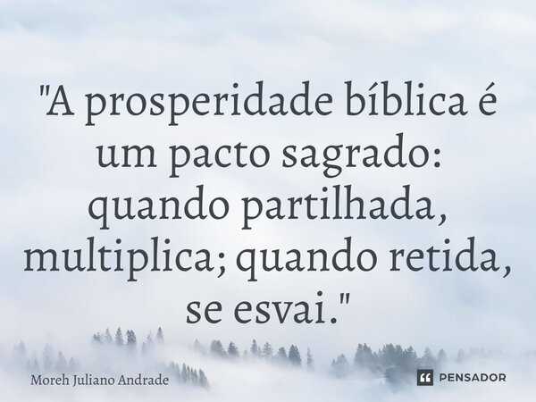 ⁠"A prosperidade bíblica é um pacto sagrado: quando partilhada, multiplica; quando retida, se esvai."... Frase de Moreh Juliano Andrade.