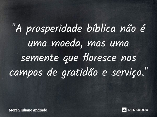⁠"A prosperidade bíblica não é uma moeda, mas uma semente que floresce nos campos de gratidão e serviço."... Frase de Moreh Juliano Andrade.