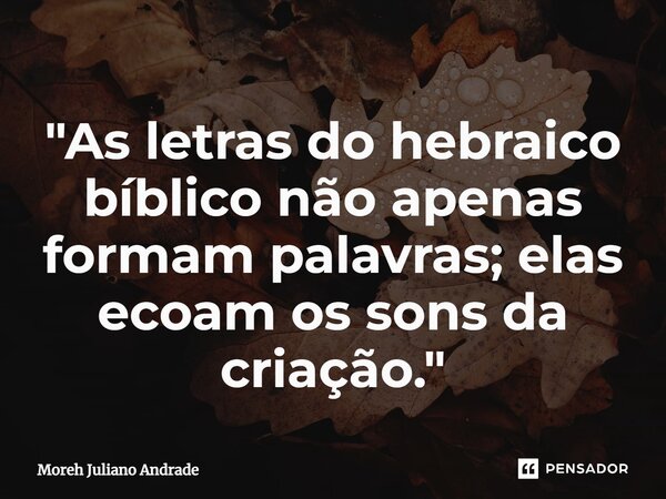 ⁠"As letras do hebraico bíblico não apenas formam palavras; elas ecoam os sons da criação."... Frase de Moreh Juliano Andrade.