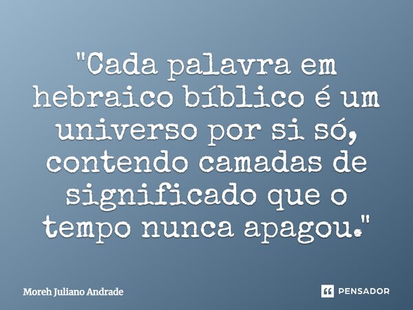 ⁠"Cada palavra em hebraico bíblico é um universo por si só, contendo camadas de significado que o tempo nunca apagou."... Frase de Moreh Juliano Andrade.