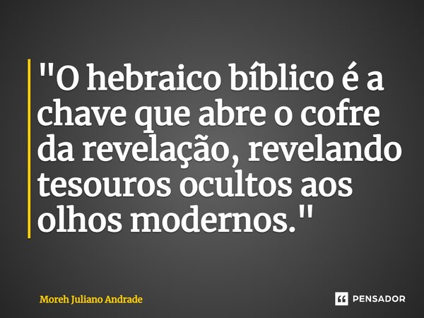 ⁠"O hebraico bíblico é a chave que abre o cofre da revelação, revelando tesouros ocultos aos olhos modernos."... Frase de Moreh Juliano Andrade.