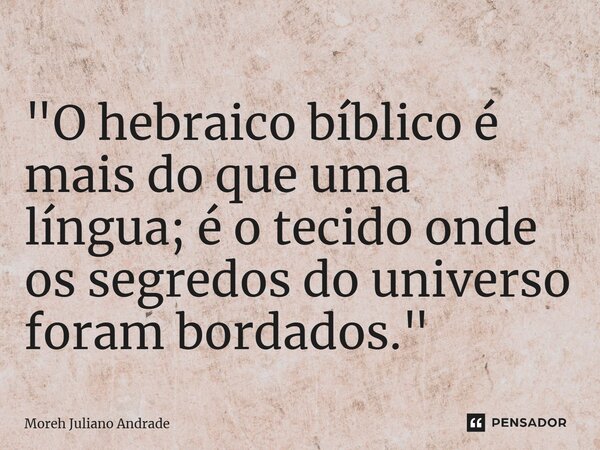 ⁠"O hebraico bíblico é mais do que uma língua; é o tecido onde os segredos do universo foram bordados."... Frase de Moreh Juliano Andrade.