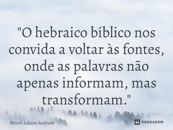 ⁠"O hebraico bíblico nos convida a voltar às fontes, onde as palavras não apenas informam, mas transformam."... Frase de Moreh Juliano Andrade.