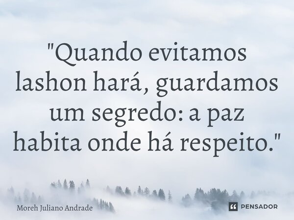 ⁠"Quando evitamos lashon hará, guardamos um segredo: a paz habita onde há respeito."... Frase de Moreh Juliano Andrade.