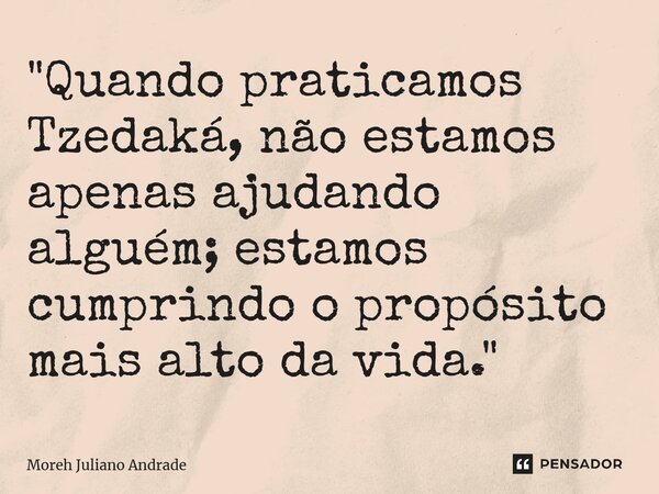 ⁠"Quando praticamos Tzedaká, não estamos apenas ajudando alguém; estamos cumprindo o propósito mais alto da vida."... Frase de Moreh Juliano Andrade.