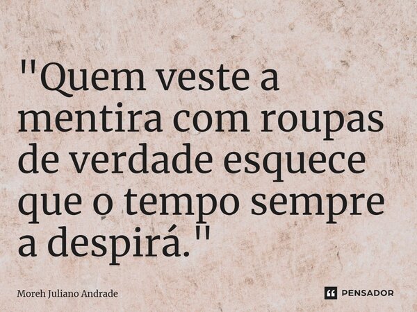 ⁠"Quem veste a mentira com roupas de verdade esquece que o tempo sempre a despirá."... Frase de Moreh Juliano Andrade.