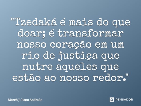 ⁠"Tzedaká é mais do que doar; é transformar nosso coração em um rio de justiça que nutre aqueles que estão ao nosso redor."... Frase de Moreh Juliano Andrade.