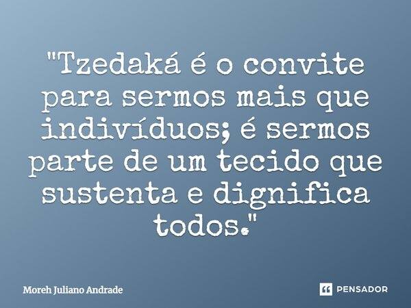 ⁠"Tzedaká é o convite para sermos mais que indivíduos; é sermos parte de um tecido que sustenta e dignifica todos."... Frase de Moreh Juliano Andrade.