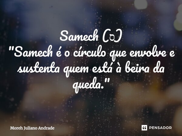 ⁠Samech (ס) "Samech é o círculo que envolve e sustenta quem está à beira da queda."... Frase de Moreh Juliano Andrade.