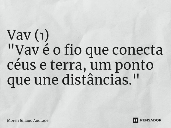 ⁠Vav (ו) "Vav é o fio que conecta céus e terra, um ponto que une distâncias."... Frase de Moreh Juliano Andrade.