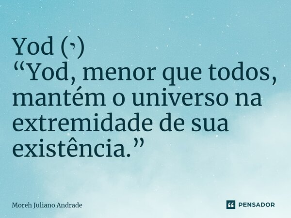 ⁠Yod (י) “Yod, menor que todos, mantém o universo na extremidade de sua existência.”... Frase de Moreh Juliano Andrade.