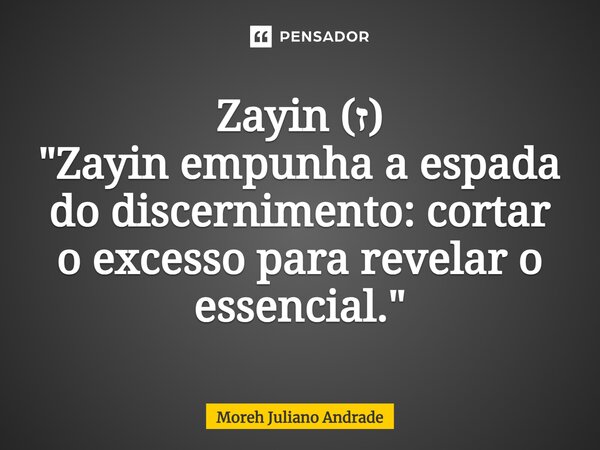 ⁠Zayin (ז) "Zayin empunha a espada do discernimento: cortar o excesso para revelar o essencial."... Frase de Moreh Juliano Andrade.