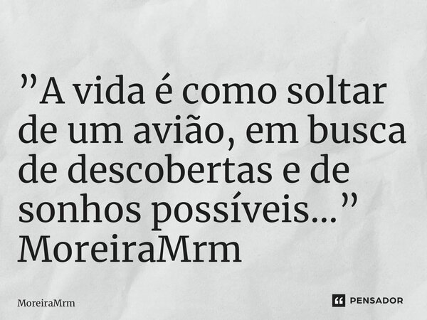 ⁠”A vida é como soltar de um avião, em busca de descobertas e de sonhos possíveis…” MoreiraMrm... Frase de MoreiraMrm.