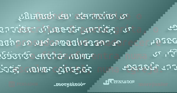 Quando eu termino o escrito: O poeta grita, o prosador o vê amadurecer e o filósofo entra numa escola cristã, numa igreja.... Frase de morejunior.