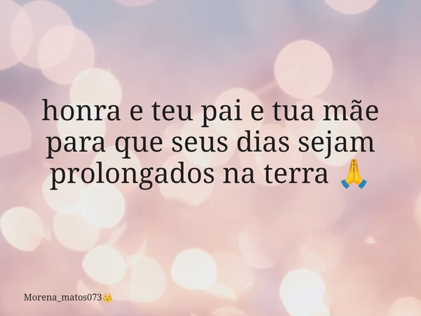 ⁠honra e teu pai e tua mãe para que seus dias sejam prolongados na terra 🙏... Frase de Morena_matos073.