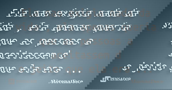 Ela nao exigia nada da vida , ela apenas queria que as pessoas a aceitassem d o jeito que ela era ...... Frase de MorenaDoce.
