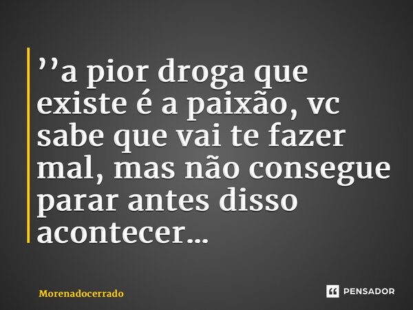 ⁠’’a pior droga que existe é a paixão, vc sabe que vai te fazer mal, mas não consegue parar antes disso acontecer…... Frase de Morenadocerrado.