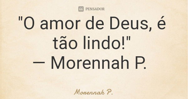 "O amor de Deus, é tão lindo!" — Morennah P.... Frase de Morennah P..
