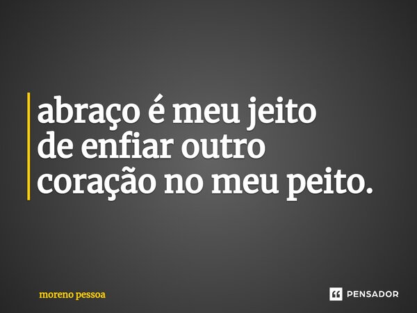 ⁠abraço é meu jeito de enfiar outro coração no meu peito.... Frase de Moreno Pessoa.