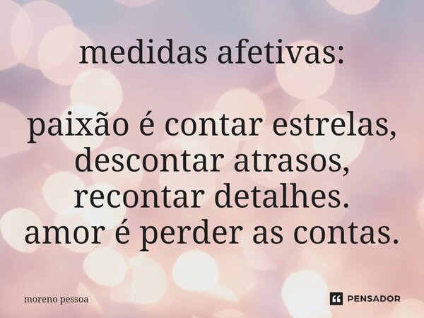 ⁠medidas afetivas: paixão é contar estrelas, descontar atrasos, recontar detalhes. amor é perder as contas.... Frase de Moreno Pessoa.