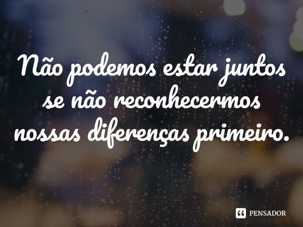 ⁠Não podemos estar juntos se não reconhecermos nossas diferenças primeiro.... Frase de Morgan Jerkins.