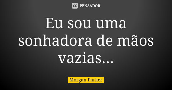 Eu sou uma sonhadora de mãos vazias...... Frase de Morgan Parker.