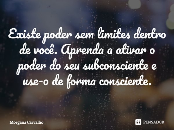 ⁠Existe poder sem limites dentro de você. Aprenda a ativar o poder do seu subconsciente e use-o de forma consciente.... Frase de Morgana Carvalho.