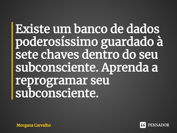 Existe um banco de dados poderosíssimo guardado à sete chaves dentro do seu subconsciente. Aprenda a reprogramar seu subconsciente.... Frase de Morgana Carvalho.