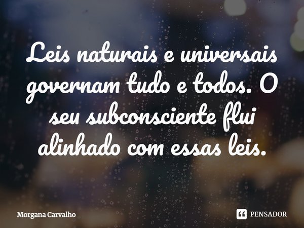 Leis naturais e universais governam tudo e todos. O seu subconsciente flui alinhado com essas leis.... Frase de Morgana Carvalho.