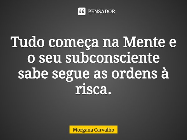 ⁠Tudo começa na Mente e o seu subconsciente sabe segue as ordens à risca.... Frase de Morgana Carvalho.