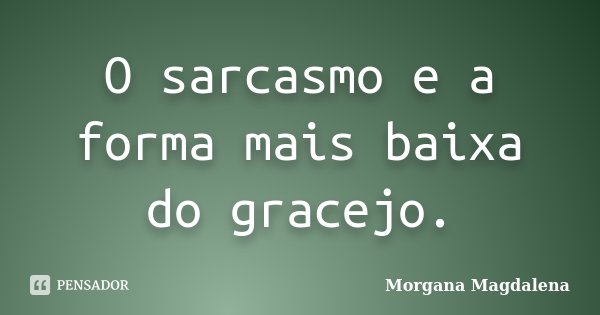 O sarcasmo e a forma mais baixa do gracejo.... Frase de Morgana Magdalena.
